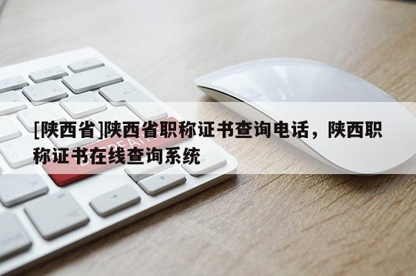 [陕西省]陕西省职称证书查询电话，陕西职称证书在线查询系统