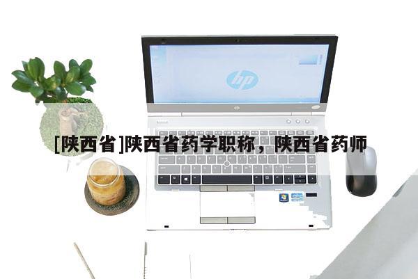 [陕西省]陕西省药学职称，陕西省药师