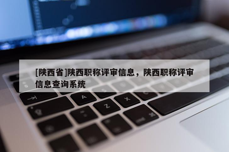 [陕西省]陕西职称评审信息，陕西职称评审信息查询系统
