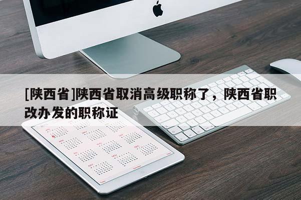 [陕西省]陕西省取消高级职称了，陕西省职改办发的职称证