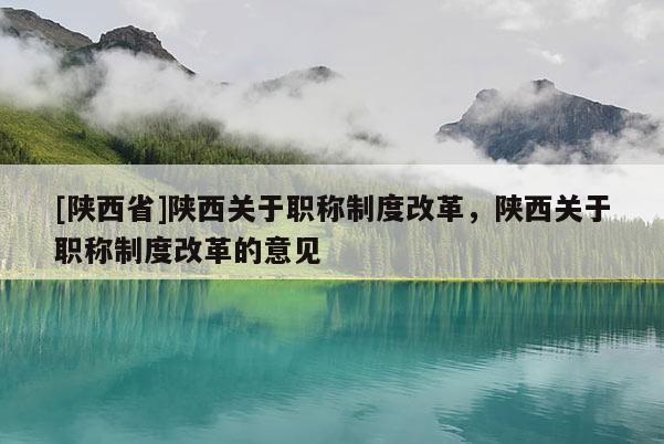 [陕西省]陕西关于职称制度改革，陕西关于职称制度改革的意见