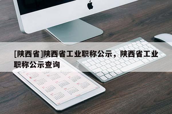 [陕西省]陕西省工业职称公示，陕西省工业职称公示查询