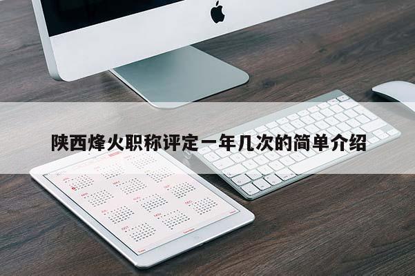 陕西烽火职称评定一年几次的简单介绍