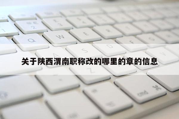关于陕西渭南职称改的哪里的章的信息
