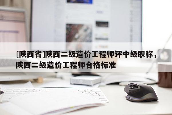 [陕西省]陕西二级造价工程师评中级职称，陕西二级造价工程师合格标准