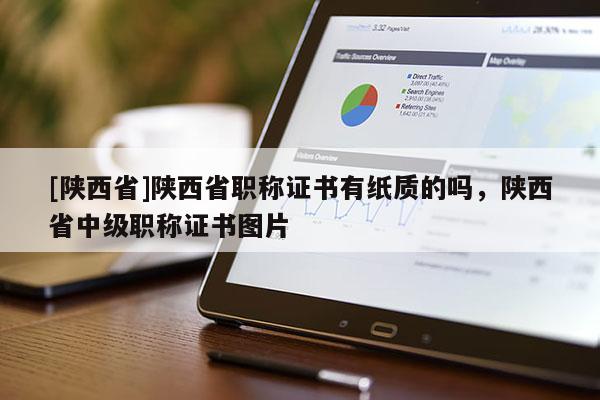 [陕西省]陕西省职称证书有纸质的吗，陕西省中级职称证书图片