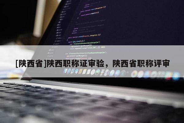 [陕西省]陕西职称证审验，陕西省职称评审