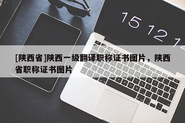 [陕西省]陕西一级翻译职称证书图片，陕西省职称证书图片