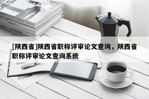 [陕西省]陕西省职称评审论文查询，陕西省职称评审论文查询系统
