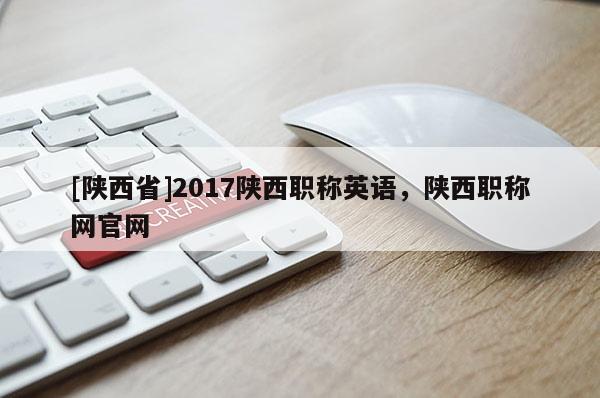 [陕西省]2017陕西职称英语，陕西职称网官网