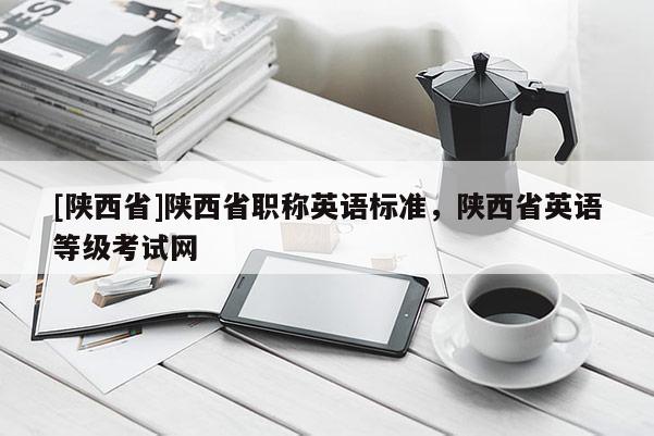 [陕西省]陕西省职称英语标准，陕西省英语等级考试网