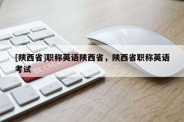 [陕西省]职称英语陕西省，陕西省职称英语考试
