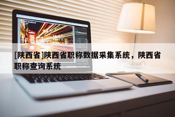 [陕西省]陕西省职称数据采集系统，陕西省职称查询系统