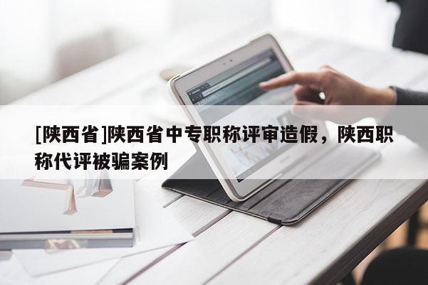 [陕西省]陕西省中专职称评审造假，陕西职称代评被骗案例