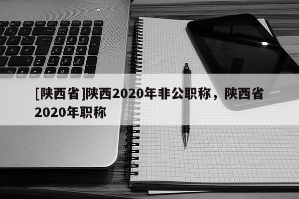 [陕西省]陕西2020年非公职称，陕西省2020年职称