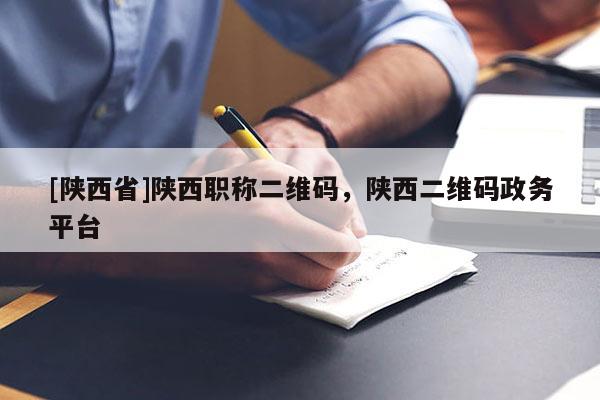[陕西省]陕西职称二维码，陕西二维码政务平台