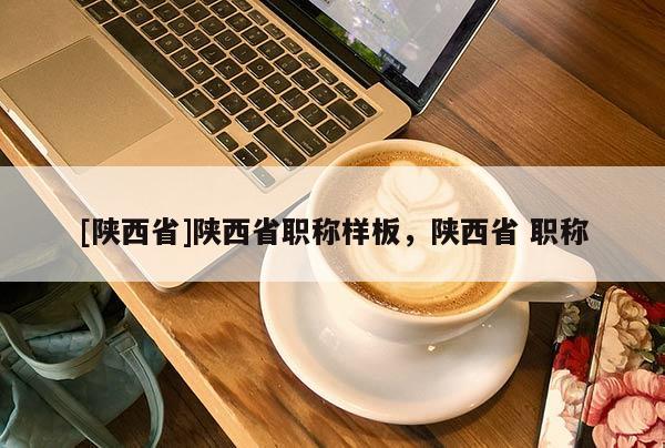 [陕西省]陕西省职称样板，陕西省 职称