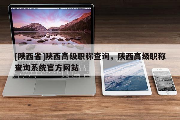 [陕西省]陕西高级职称查询，陕西高级职称查询系统官方网站