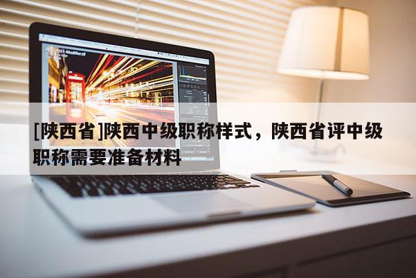[陕西省]陕西中级职称样式，陕西省评中级职称需要准备材料