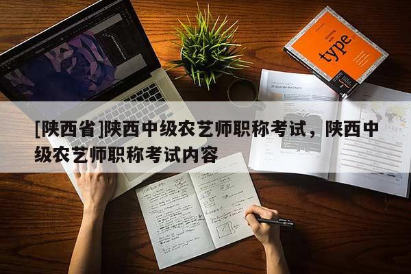 [陕西省]陕西中级农艺师职称考试，陕西中级农艺师职称考试内容