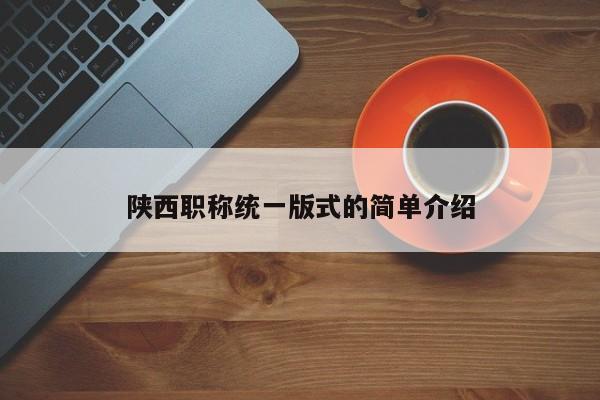 陕西职称统一版式的简单介绍