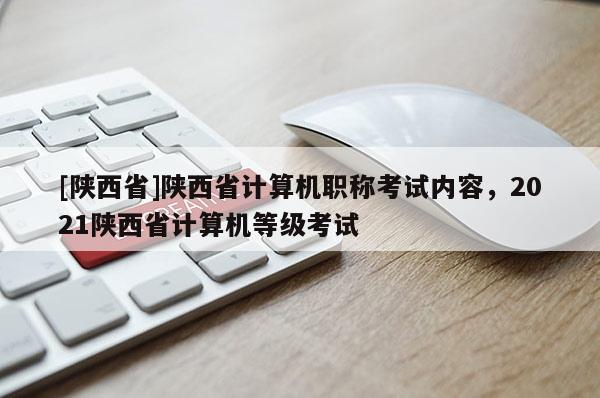 [陕西省]陕西省计算机职称考试内容，2021陕西省计算机等级考试