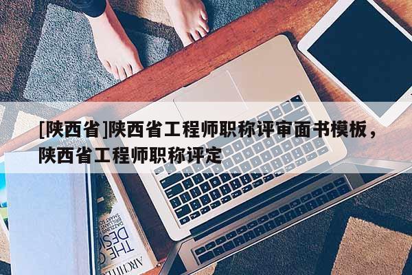 [陕西省]陕西省工程师职称评审面书模板，陕西省工程师职称评定